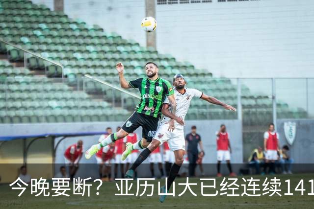 今晚要断？亚历山大已经连续141场20+历史最长 目前仅拿4分