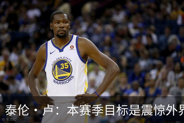 泰伦·卢：本赛季目标是震惊外界，球员们真的工作很努力